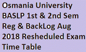 Osmania University BASLP 1st & 2nd Sem Reg & BackLog Aug 2018 Resheduled Exam Time Table