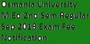 Osmania University M.Ed 2nd Sem Regular Sep 2018 Exam Fee Notification