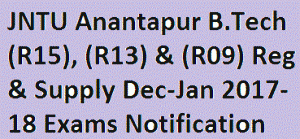 JNTU Anantapur B.Tech (R15), (R13) & (R09) Reg & Supply Dec-Jan 2017-18 Exams Notification