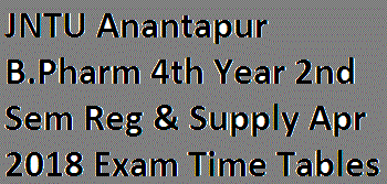 JNTU Anantapur B.Pharm 4th Year 2nd Sem Reg & Supply Apr 2018 Exam Time Tables