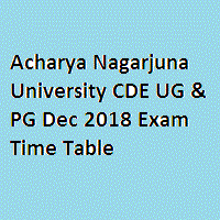 Acharya Nagarjuna University CDE UG & PG Dec 2018 Exam Time Table